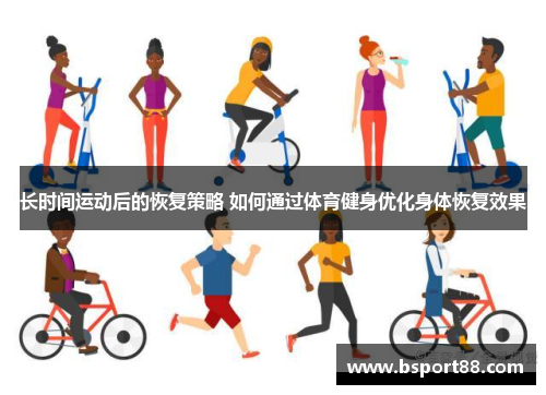 长时间运动后的恢复策略 如何通过体育健身优化身体恢复效果